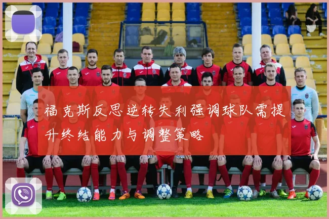 福克斯反思逆转失利强调球队需提升终结能力与调整策略
