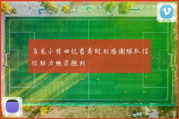 马竞小将回忆首秀时刻感谢球队信任助力绝杀胜利