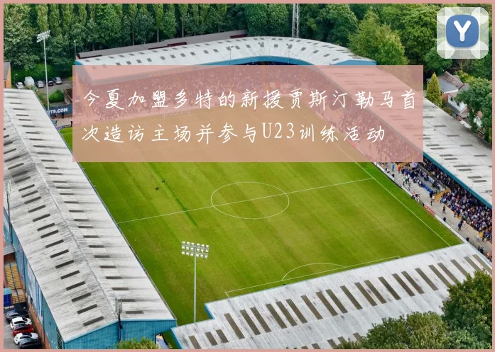 今夏加盟多特的新援贾斯汀勒马首次造访主场并参与U23训练活动