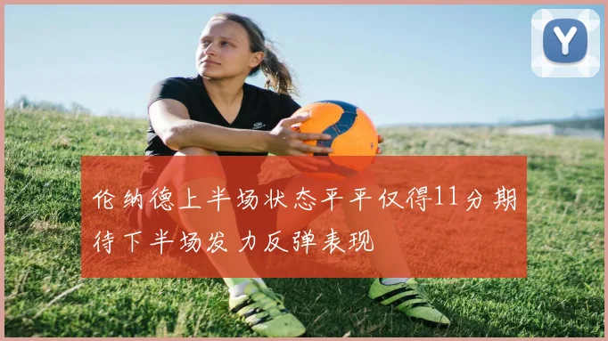 伦纳德上半场状态平平仅得11分期待下半场发力反弹表现