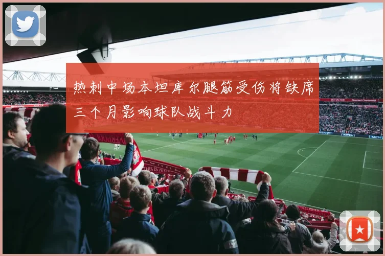 热刺中场本坦库尔腿筋受伤将缺席三个月影响球队战斗力