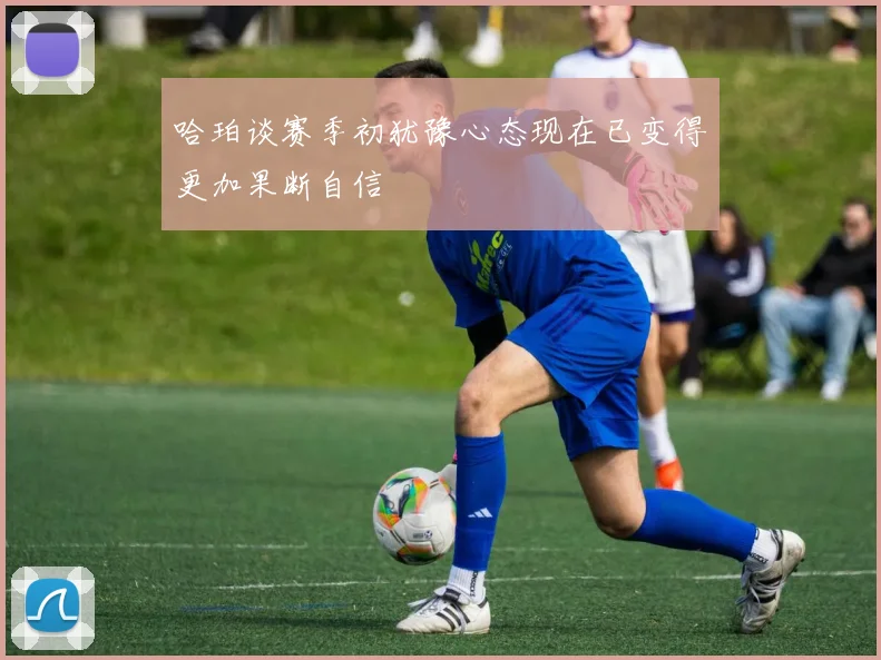 哈珀谈赛季初犹豫心态现在已变得更加果断自信